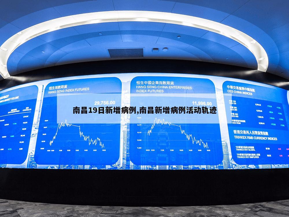 南昌19日新增病例,南昌新增病例活动轨迹