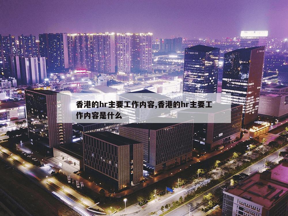 香港的hr主要工作内容,香港的hr主要工作内容是什么