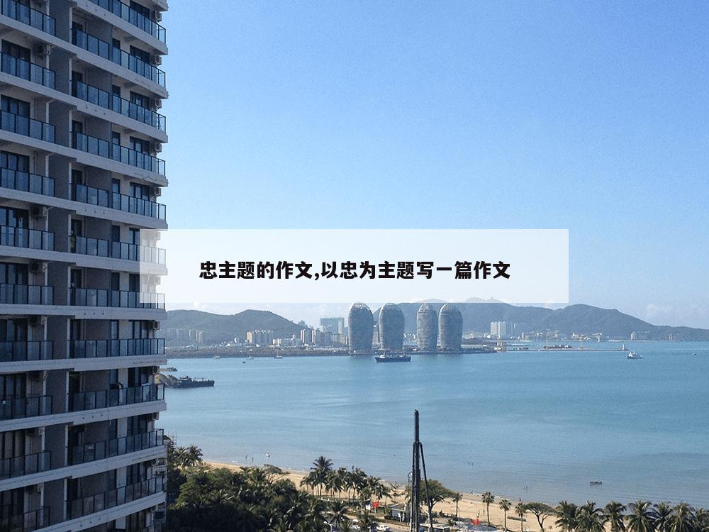 忠主题的作文,以忠为主题写一篇作文