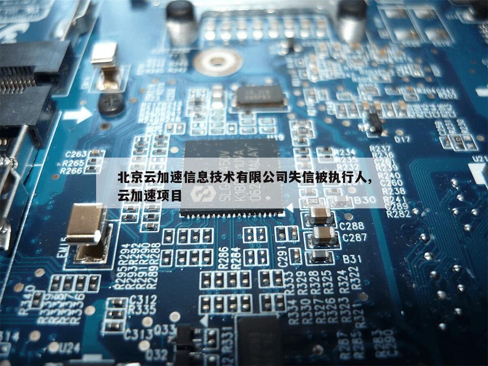 北京云加速信息技术有限公司失信被执行人,云加速项目