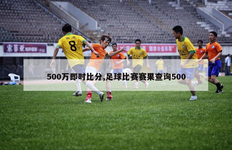 500万即时比分,足球比赛赛果查询500