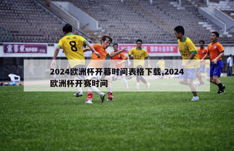 2024欧洲杯开幕时间表格下载,2024欧洲杯开赛时间