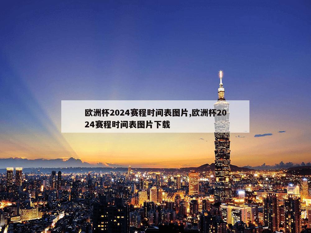 欧洲杯2024赛程时间表图片,欧洲杯2024赛程时间表图片下载