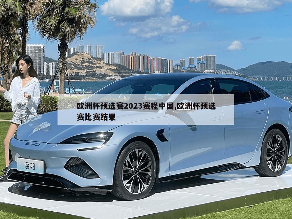 欧洲杯预选赛2023赛程中国,欧洲杯预选赛比赛结果