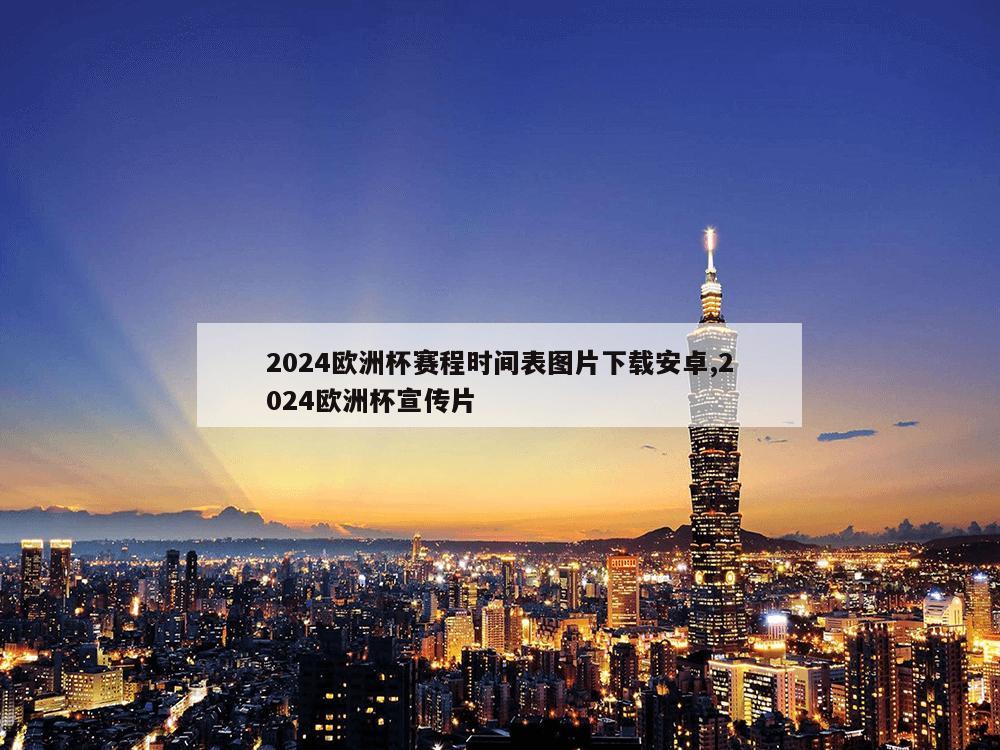 2024欧洲杯赛程时间表图片下载安卓,2024欧洲杯宣传片