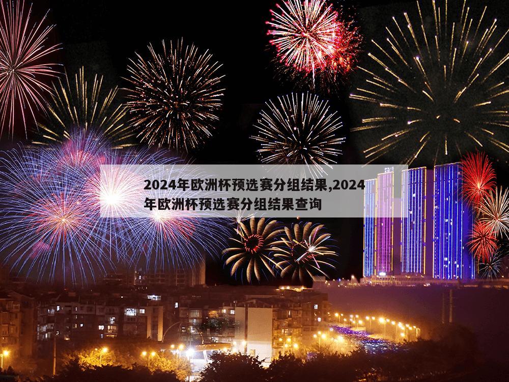 2024年欧洲杯预选赛分组结果,2024年欧洲杯预选赛分组结果查询