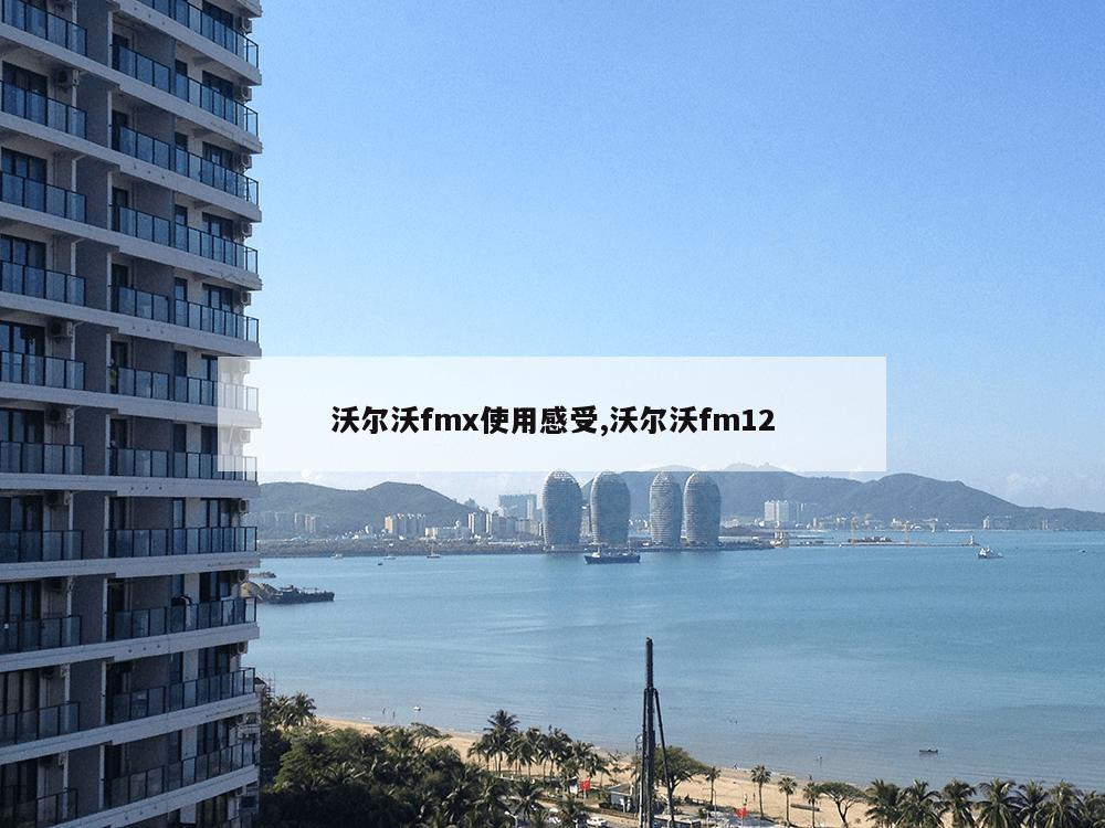 沃尔沃fmx使用感受,沃尔沃fm12