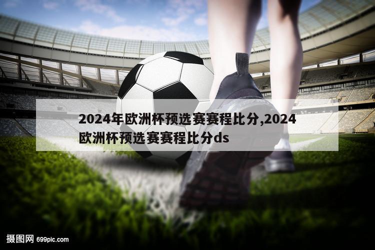 2024年欧洲杯预选赛赛程比分,2024欧洲杯预选赛赛程比分ds