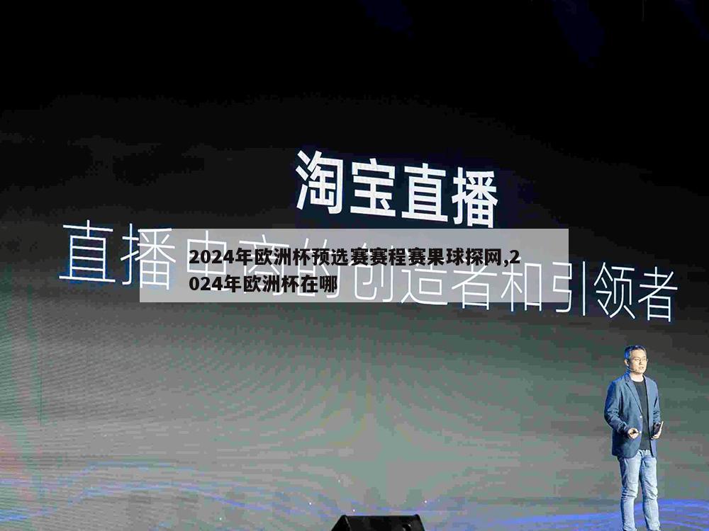 2024年欧洲杯预选赛赛程赛果球探网,2024年欧洲杯在哪