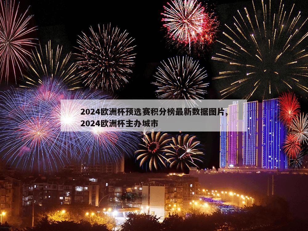 2024欧洲杯预选赛积分榜最新数据图片,2024欧洲杯主办城市