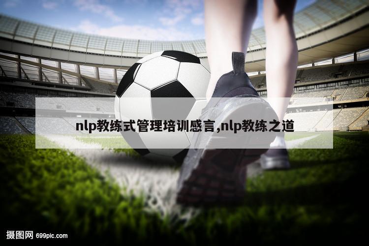 nlp教练式管理培训感言,nlp教练之道