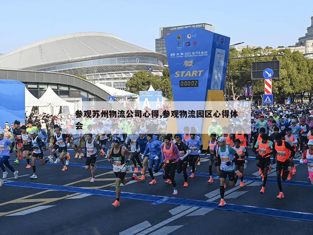 参观苏州物流公司心得,参观物流园区心得体会