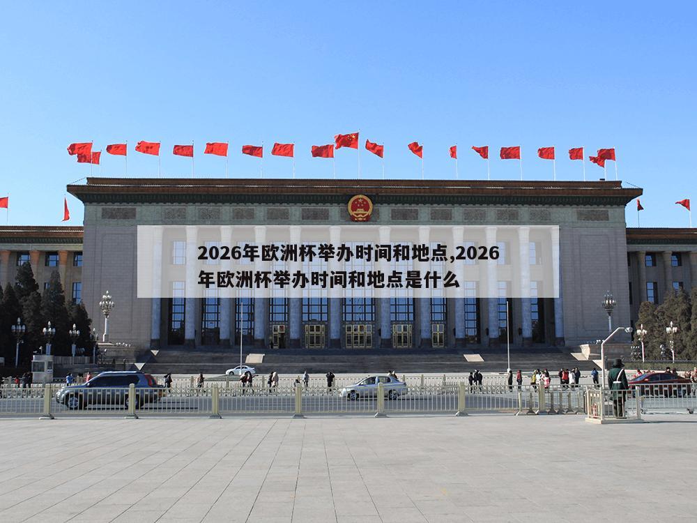 2026年欧洲杯举办时间和地点,2026年欧洲杯举办时间和地点是什么