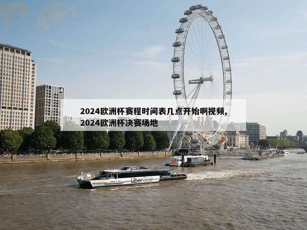 2024欧洲杯赛程时间表几点开始啊视频,2024欧洲杯决赛场地