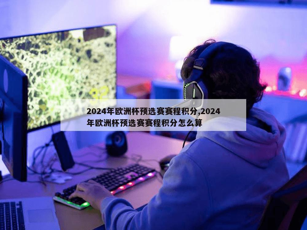 2024年欧洲杯预选赛赛程积分,2024年欧洲杯预选赛赛程积分怎么算