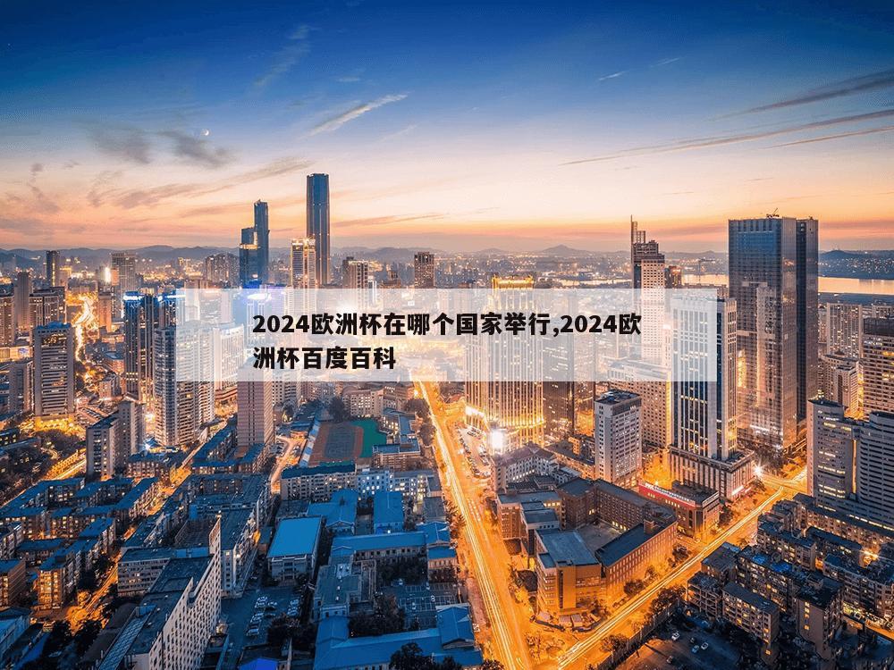 2024欧洲杯在哪个国家举行,2024欧洲杯百度百科