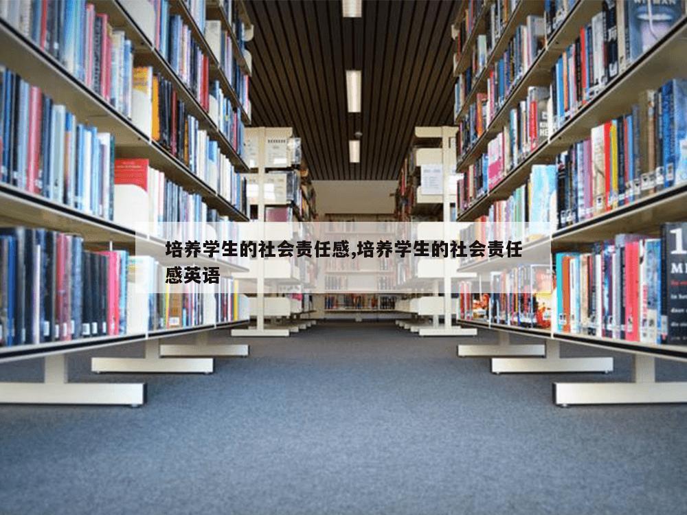 培养学生的社会责任感,培养学生的社会责任感英语