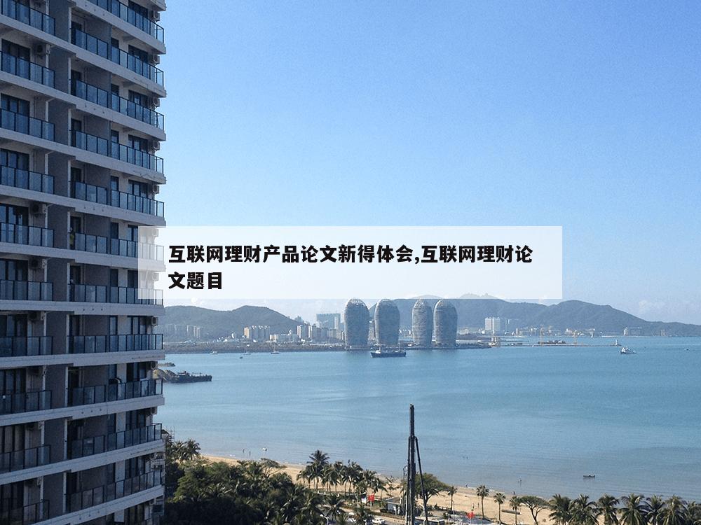 互联网理财产品论文新得体会,互联网理财论文题目