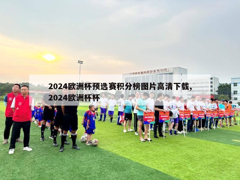 2024欧洲杯预选赛积分榜图片高清下载,2024欧洲杯杯