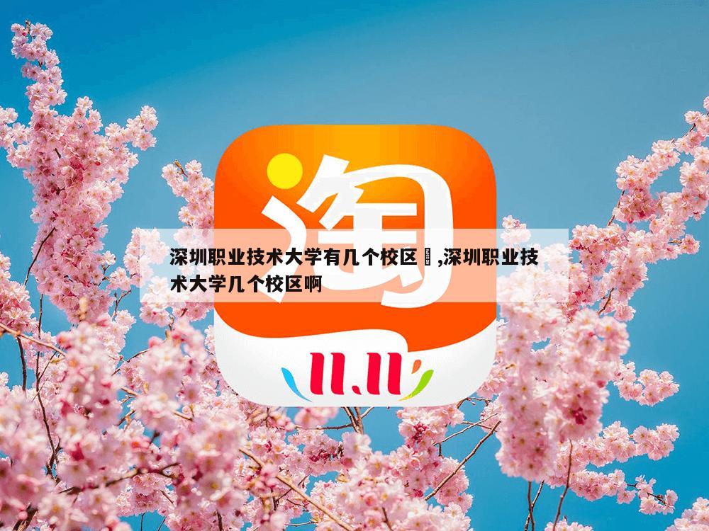 深圳职业技术大学有几个校区	,深圳职业技术大学几个校区啊