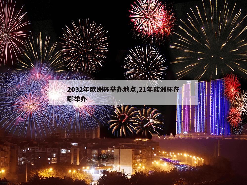 2032年欧洲杯举办地点,21年欧洲杯在哪举办