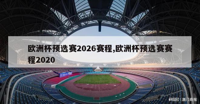 欧洲杯预选赛2026赛程,欧洲杯预选赛赛程2020