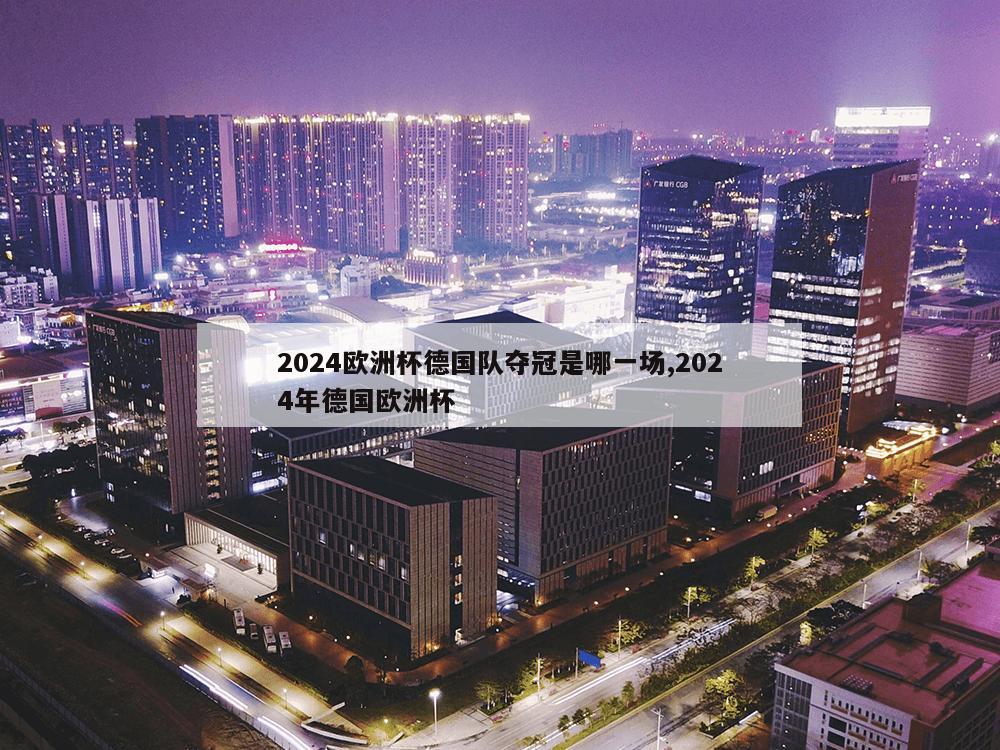 2024欧洲杯德国队夺冠是哪一场,2024年德国欧洲杯