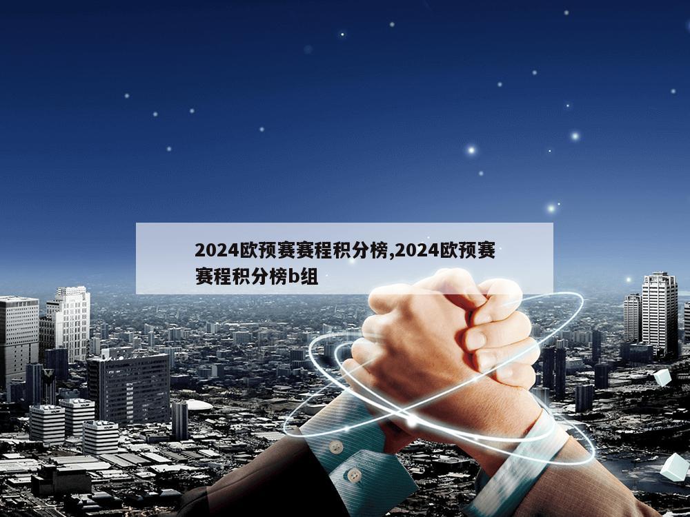 2024欧预赛赛程积分榜,2024欧预赛赛程积分榜b组