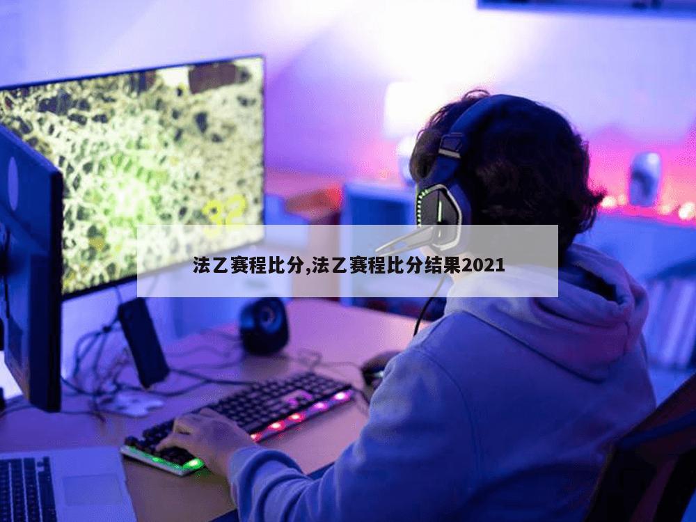 法乙赛程比分,法乙赛程比分结果2021