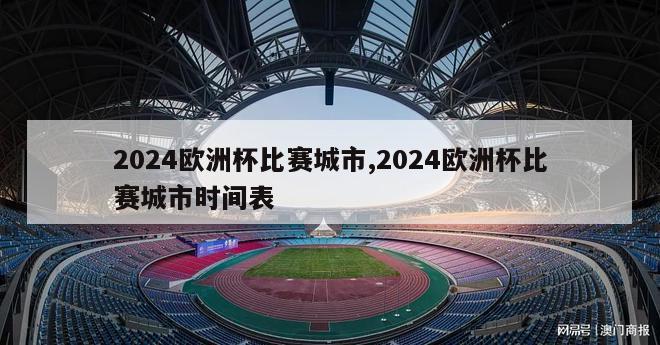 2024欧洲杯比赛城市,2024欧洲杯比赛城市时间表