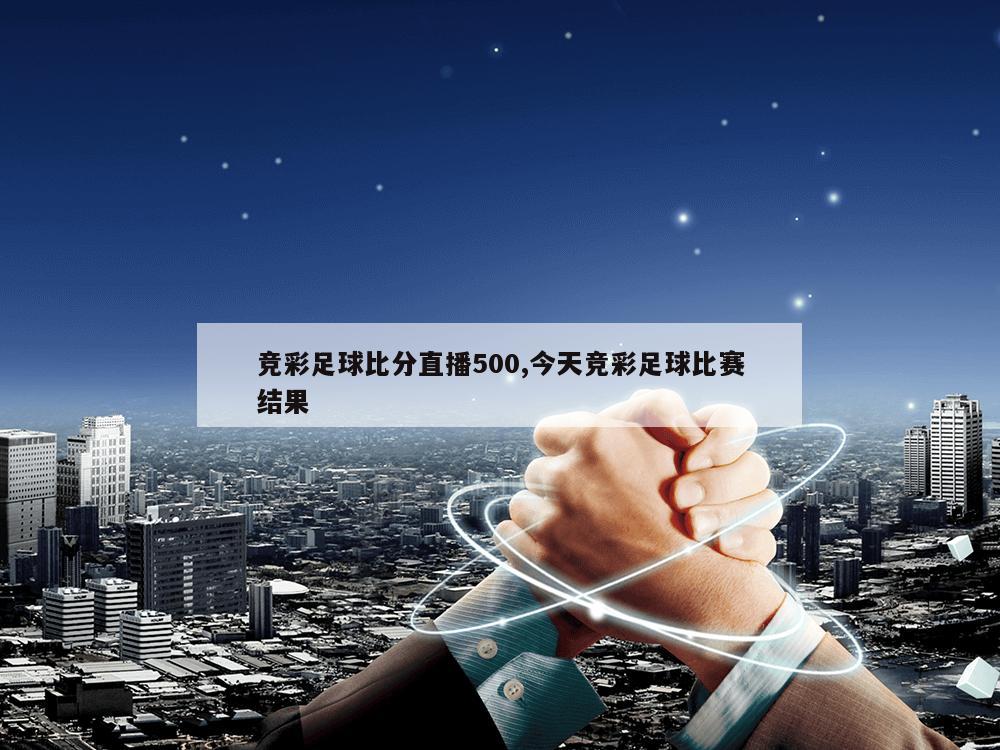 竞彩足球比分直播500,今天竞彩足球比赛结果