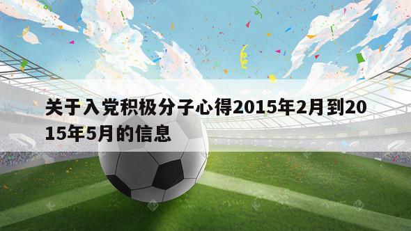 关于入党积极分子心得2015年2月到2015年5月的信息