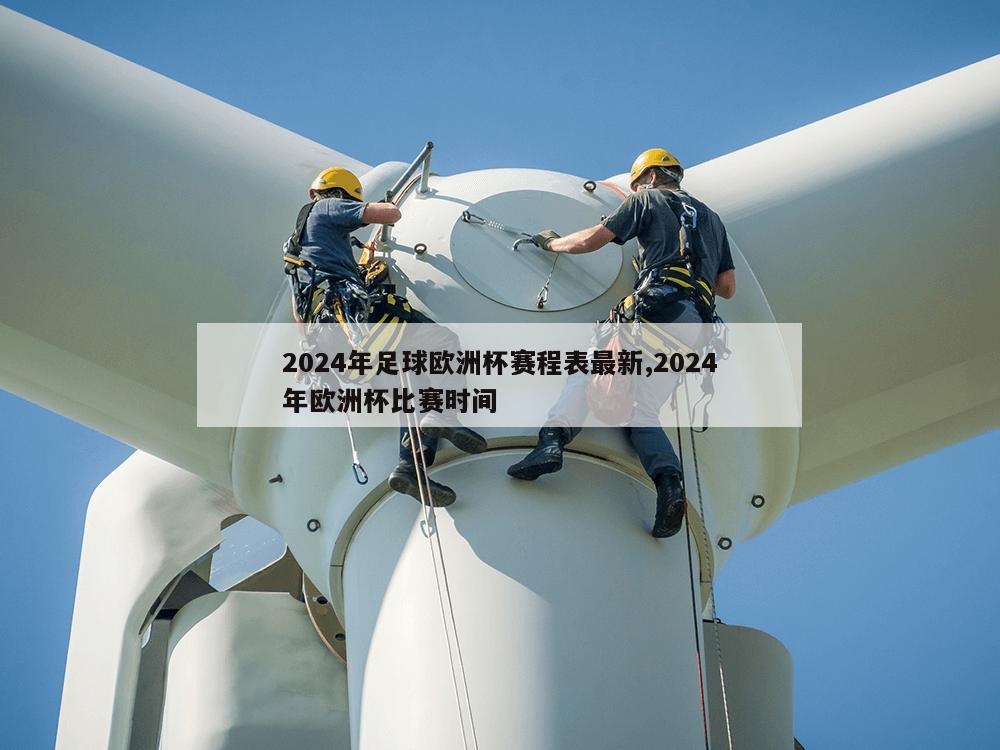 2024年足球欧洲杯赛程表最新,2024年欧洲杯比赛时间