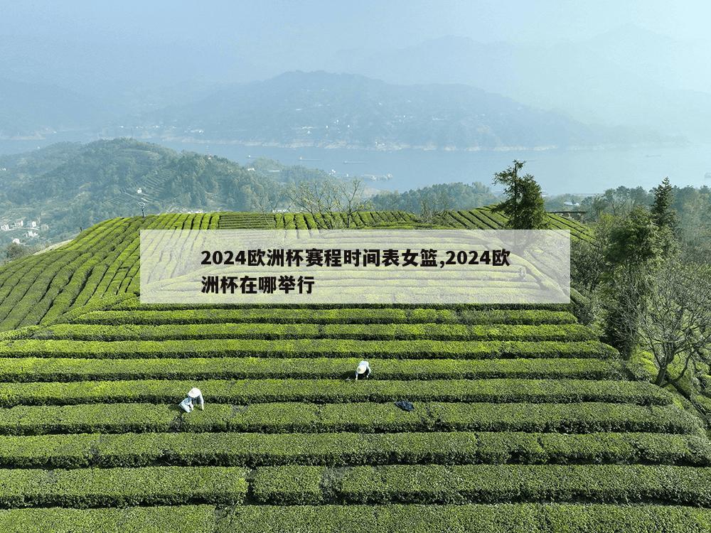 2024欧洲杯赛程时间表女篮,2024欧洲杯在哪举行