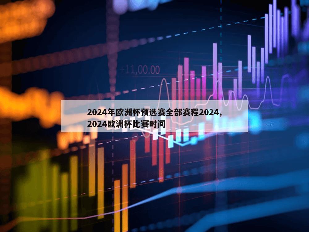 2024年欧洲杯预选赛全部赛程2024,2024欧洲杯比赛时间